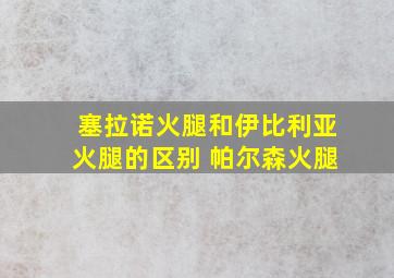 塞拉诺火腿和伊比利亚火腿的区别 帕尔森火腿